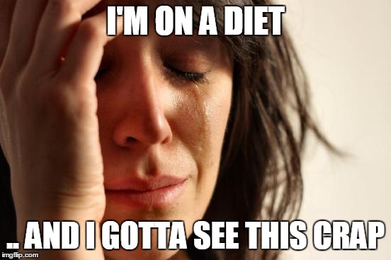 First World Problems Meme | I'M ON A DIET .. AND I GOTTA SEE THIS CRAP | image tagged in memes,first world problems | made w/ Imgflip meme maker