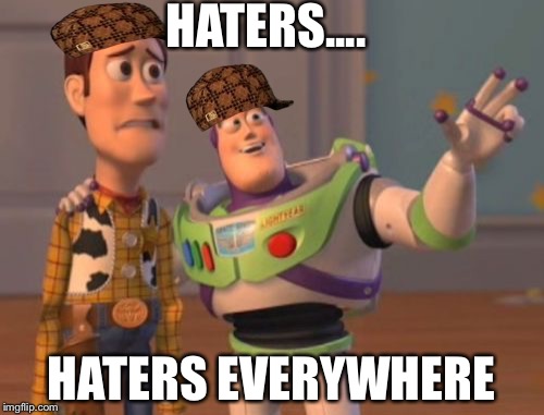 X, X Everywhere | HATERS.... HATERS EVERYWHERE | image tagged in memes,x x everywhere,scumbag | made w/ Imgflip meme maker