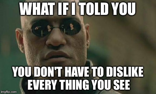 Matrix Morpheus | WHAT IF I TOLD YOU YOU DON'T HAVE TO DISLIKE EVERY THING YOU SEE | image tagged in memes,matrix morpheus | made w/ Imgflip meme maker