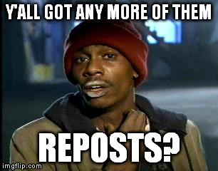 Y'all Got Any More Of That | Y'ALL GOT ANY MORE OF THEM REPOSTS? | image tagged in memes,yall got any more of | made w/ Imgflip meme maker