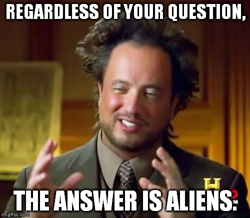 Go ahead. Ask me a question. | REGARDLESS OF YOUR QUESTION, THE ANSWER IS ALIENS. | image tagged in memes,ancient aliens | made w/ Imgflip meme maker