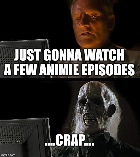 I'll Just Wait Here Meme | JUST GONNA WATCH A FEW ANIMIE EPISODES ....CRAP.... | image tagged in memes,ill just wait here | made w/ Imgflip meme maker