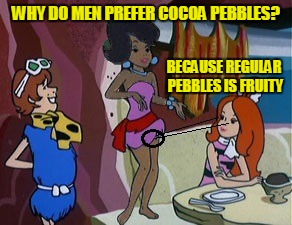 Cocoa vs Fruity Pebbles | WHY DO MEN PREFER COCOA PEBBLES? BECAUSE REGULAR PEBBLES IS FRUITY | image tagged in pebbles,fruity pebbles,cocoa pebbles | made w/ Imgflip meme maker
