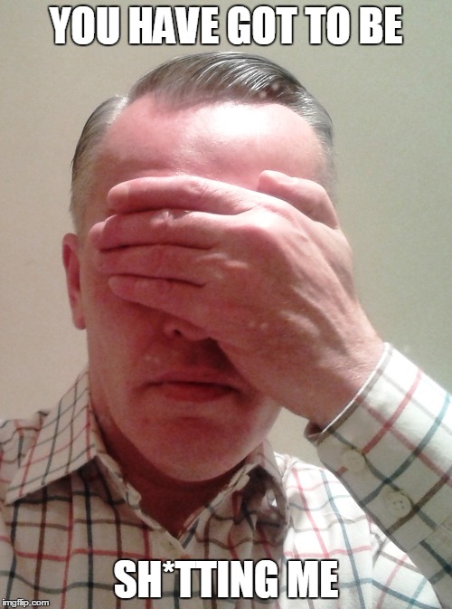 YOU HAVE GOT TO BE SH*TTING ME | made w/ Imgflip meme maker