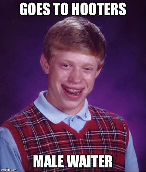 Hooters | GOES TO HOOTERS MALE WAITER | image tagged in memes,bad luck brian,funny,hooters | made w/ Imgflip meme maker