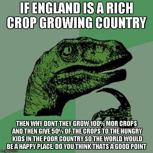 Philosoraptor | IF ENGLAND IS A RICH CROP GROWING COUNTRY THEN WHY DONT THEY GROW 100% MOR CROPS AND THEN GIVE 50% OF THE CROPS TO THE HUNGRY KIDS IN THE PO | image tagged in memes,philosoraptor | made w/ Imgflip meme maker