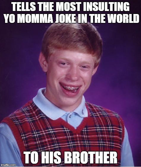Bad Luck Brian | TELLS THE MOST INSULTING YO MOMMA JOKE IN THE WORLD TO HIS BROTHER | image tagged in memes,bad luck brian | made w/ Imgflip meme maker
