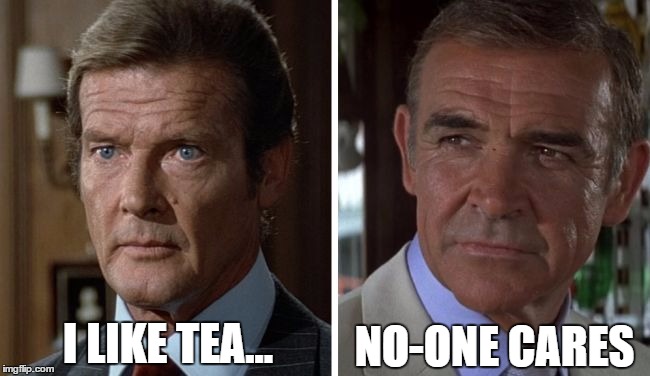 Moore vs connery | I LIKE TEA... NO-ONE CARES | image tagged in moore vs connery | made w/ Imgflip meme maker