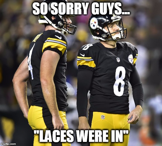 Josh Scobee no laces in. | SO SORRY GUYS... "LACES WERE IN" | image tagged in pittsburgh steelers,nfl,field goal kicker,josh scobee,field goal,terrible towel | made w/ Imgflip meme maker