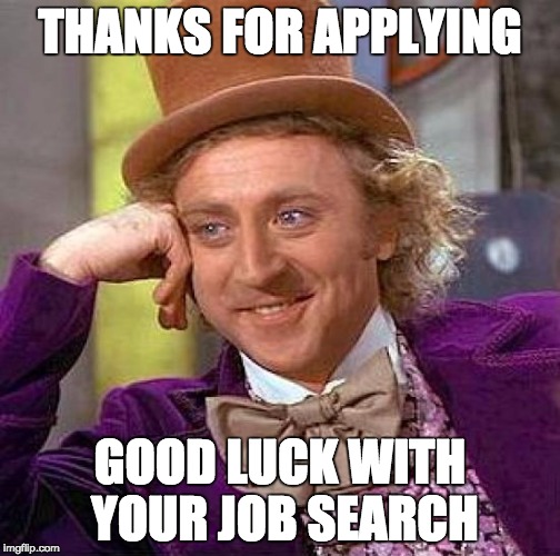 Creepy Condescending Wonka Meme | THANKS FOR APPLYING GOOD LUCK WITH YOUR JOB SEARCH | image tagged in memes,creepy condescending wonka | made w/ Imgflip meme maker