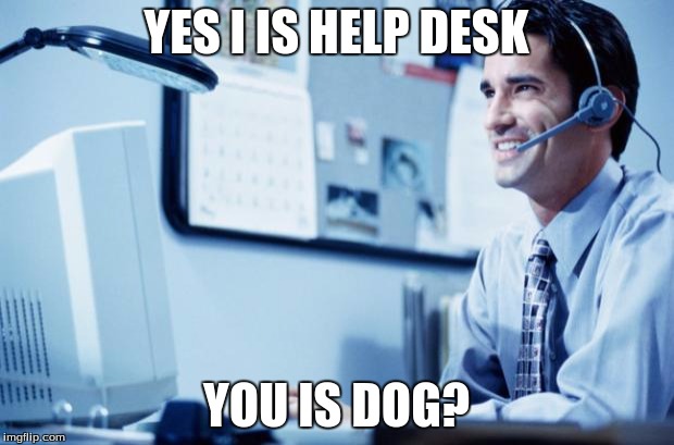 Help desk assistant | YES I IS HELP DESK YOU IS DOG? | image tagged in help desk assistant | made w/ Imgflip meme maker