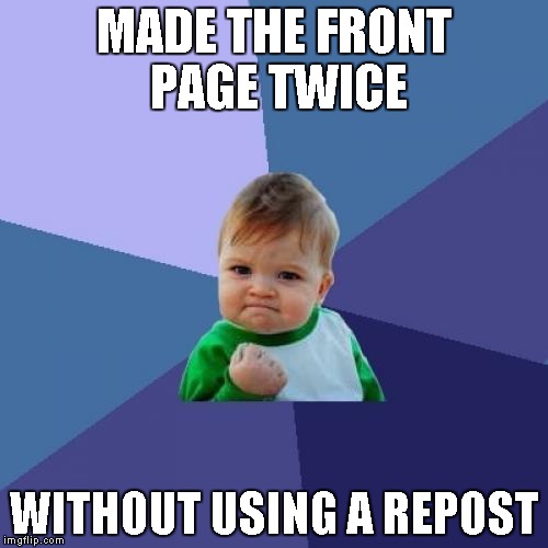 I don't mind reposts when they're funny, but it sure is a great feeling making the front page without using one. | MADE THE FRONT PAGE TWICE WITHOUT USING A REPOST | image tagged in memes,success kid | made w/ Imgflip meme maker