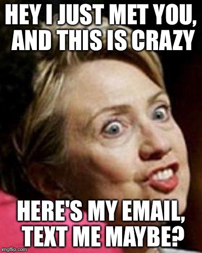 Hillary Clinton Fish | HEY I JUST MET YOU, AND THIS IS CRAZY HERE'S MY EMAIL, TEXT ME MAYBE? | image tagged in hillary clinton fish | made w/ Imgflip meme maker