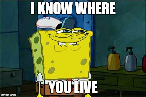 Don't You Squidward Meme | I KNOW WHERE YOU LIVE | image tagged in memes,dont you squidward | made w/ Imgflip meme maker