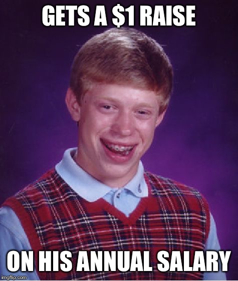 Bad Luck Brian | GETS A $1 RAISE ON HIS ANNUAL SALARY | image tagged in memes,bad luck brian | made w/ Imgflip meme maker