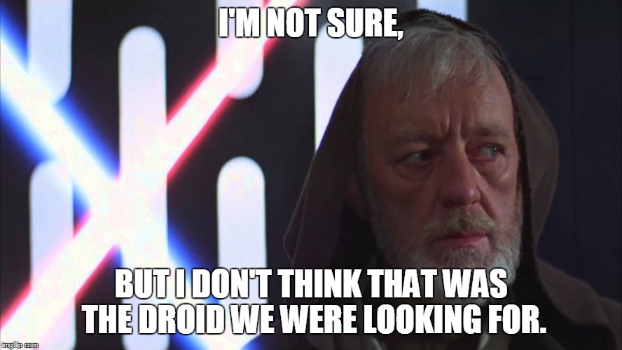 I'M NOT SURE, BUT I DON'T THINK THAT WAS THE DROID WE WERE LOOKING FOR. | made w/ Imgflip meme maker