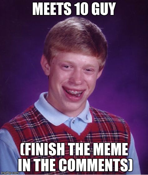 Finish the meme! | MEETS 10 GUY (FINISH THE MEME IN THE COMMENTS) | image tagged in memes,bad luck brian | made w/ Imgflip meme maker