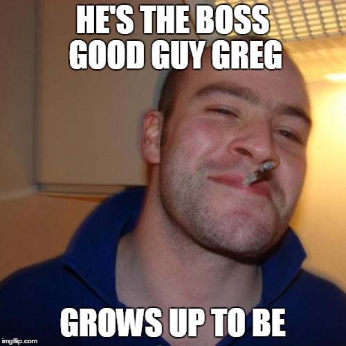 HE'S THE BOSS GOOD GUY GREG GROWS UP TO BE | made w/ Imgflip meme maker