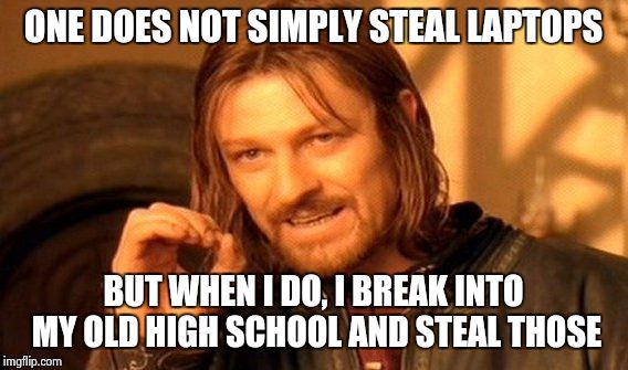 One Does Not Simply Meme | ONE DOES NOT SIMPLY STEAL LAPTOPS BUT WHEN I DO, I BREAK INTO MY OLD HIGH SCHOOL AND STEAL THOSE | image tagged in memes,one does not simply | made w/ Imgflip meme maker