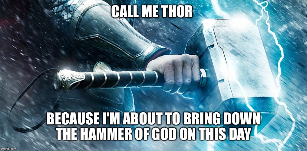 Own this day | CALL ME THOR BECAUSE I'M ABOUT TO BRING DOWN THE HAMMER OF GOD ON THIS DAY | image tagged in thor,owned,fuck this shit,hammer | made w/ Imgflip meme maker