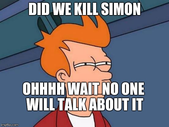 Futurama Fry | DID WE KILL SIMON OHHHH WAIT NO ONE WILL TALK ABOUT IT | image tagged in memes,futurama fry | made w/ Imgflip meme maker