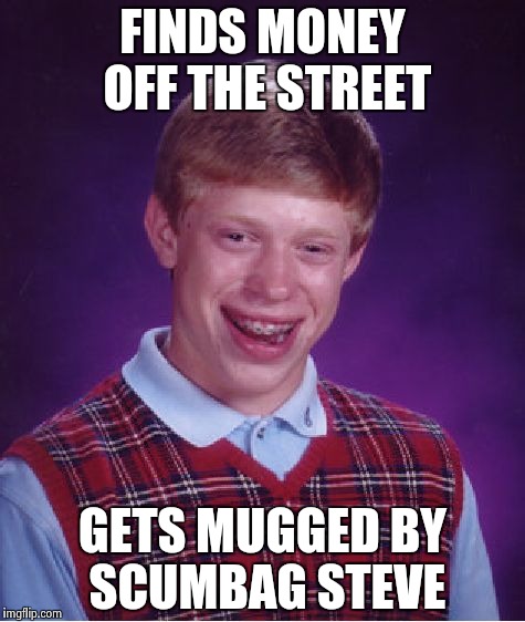 Bad Luck Brian Meme | FINDS MONEY OFF THE STREET GETS MUGGED BY SCUMBAG STEVE | image tagged in memes,bad luck brian | made w/ Imgflip meme maker