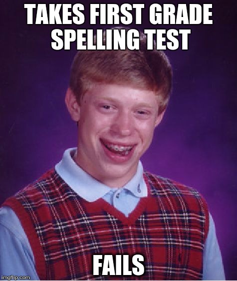 Bad Luck Brian | TAKES FIRST GRADE SPELLING TEST FAILS | image tagged in memes,bad luck brian | made w/ Imgflip meme maker