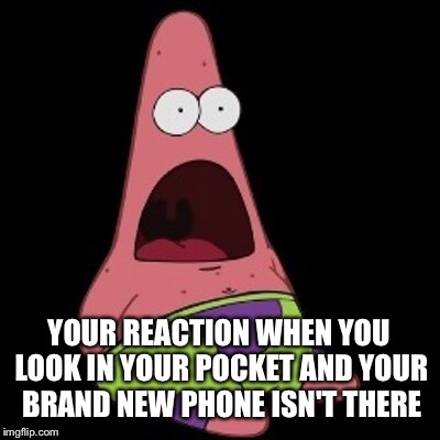 YOUR REACTION WHEN YOU LOOK IN YOUR POCKET AND YOUR BRAND NEW PHONE ISN'T THERE | image tagged in phone missing | made w/ Imgflip meme maker