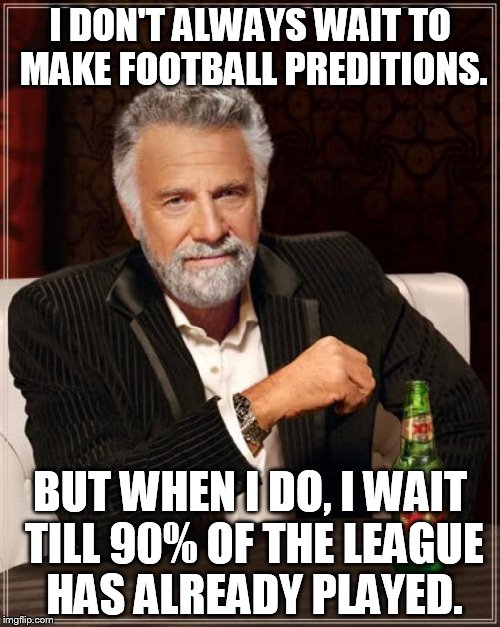 The Most Interesting Man In The World | I DON'T ALWAYS WAIT TO MAKE FOOTBALL PREDITIONS. BUT WHEN I DO, I WAIT TILL 90% OF THE LEAGUE HAS ALREADY PLAYED. | image tagged in memes,the most interesting man in the world | made w/ Imgflip meme maker