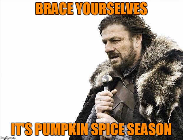 Brace Yourselves X is Coming | BRACE YOURSELVES IT'S PUMPKIN SPICE SEASON | image tagged in memes,brace yourselves x is coming | made w/ Imgflip meme maker