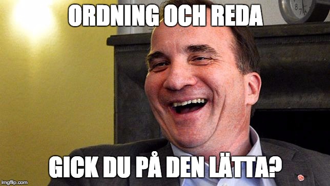 Sweden Prime Minister | ORDNING OCH REDA GICK DU PÅ DEN LÄTTA? | image tagged in sweden prime minister | made w/ Imgflip meme maker