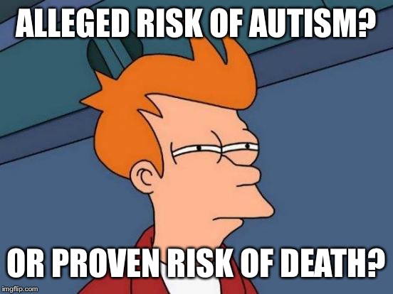 Futurama Fry Meme | ALLEGED RISK OF AUTISM? OR PROVEN RISK OF DEATH? | image tagged in memes,futurama fry | made w/ Imgflip meme maker