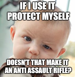 Skeptical Baby | IF I USE IT PROTECT MYSELF DOESN'T THAT MAKE IT AN ANTI ASSAULT RIFLE? | image tagged in memes,skeptical baby | made w/ Imgflip meme maker