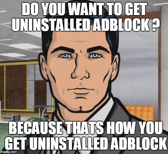 sterling archer | DO YOU WANT TO GET UNINSTALLED ADBLOCK ? BECAUSE THATS HOW YOU GET UNINSTALLED ADBLOCK | image tagged in sterling archer | made w/ Imgflip meme maker