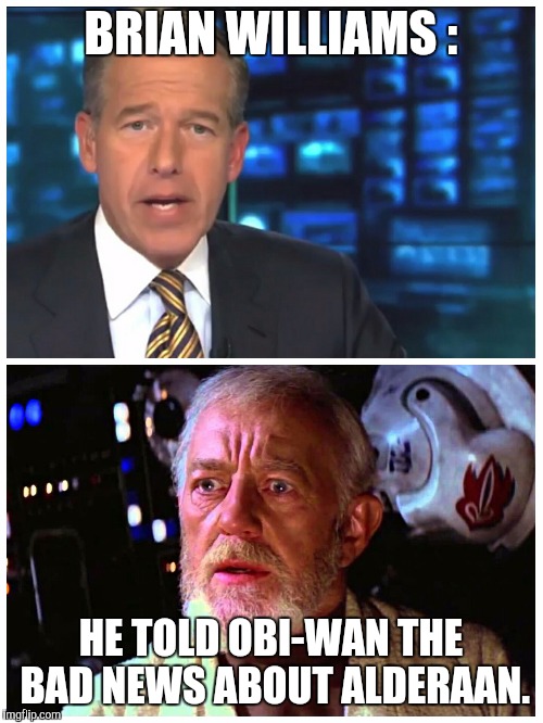 Brian Williams reports  | BRIAN WILLIAMS : HE TOLD OBI-WAN THE BAD NEWS ABOUT ALDERAAN. | image tagged in star wars,brian williams was there | made w/ Imgflip meme maker