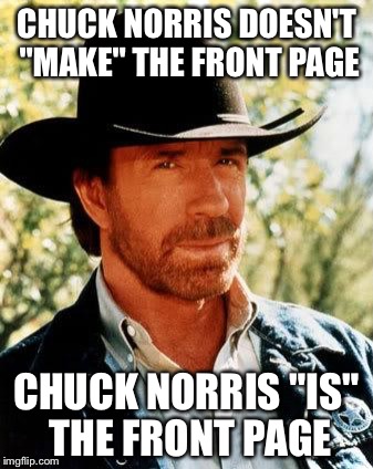 Chuck Norris | CHUCK NORRIS DOESN'T "MAKE" THE FRONT PAGE CHUCK NORRIS "IS" THE FRONT PAGE | image tagged in chuck norris,memes | made w/ Imgflip meme maker