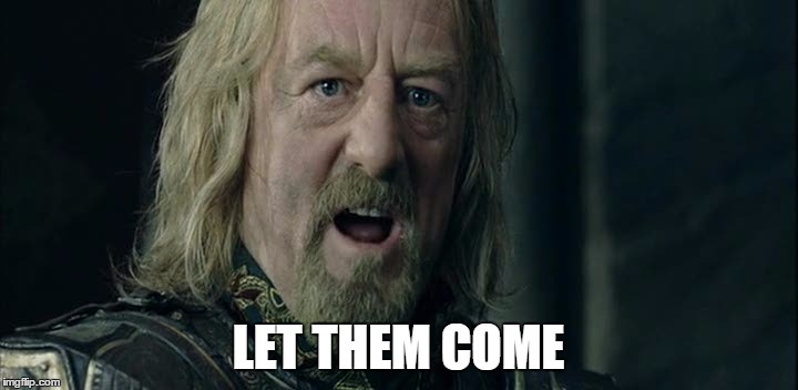 Let them come | LET THEM COME | image tagged in let them come,lord of the rings,saltierthankrait | made w/ Imgflip meme maker
