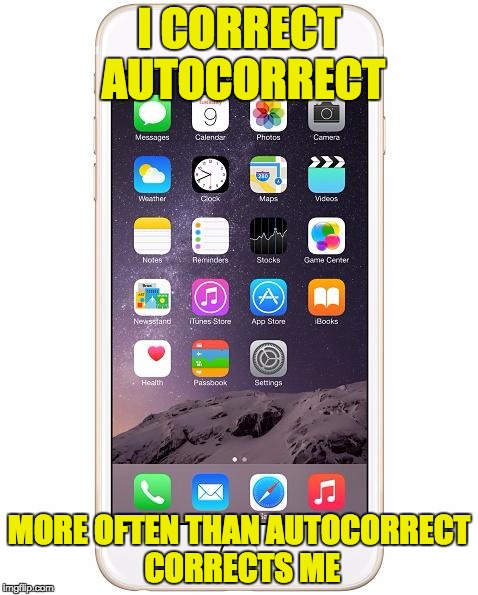 iPhone 6 | I CORRECT AUTOCORRECT MORE OFTEN THAN AUTOCORRECT CORRECTS ME | image tagged in iphone 6 | made w/ Imgflip meme maker