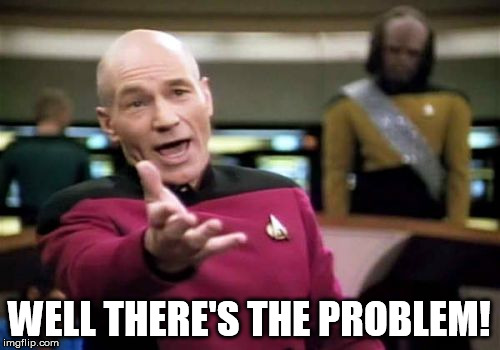 Picard Wtf Meme | WELL THERE'S THE PROBLEM! | image tagged in memes,picard wtf | made w/ Imgflip meme maker