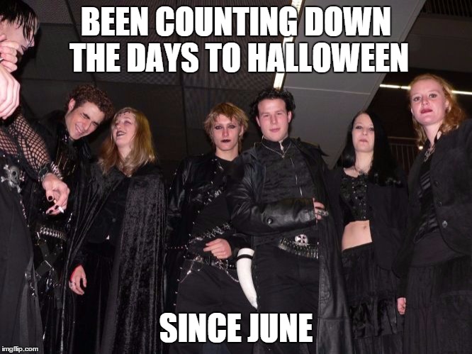 Goth People | BEEN COUNTING DOWN THE DAYS TO HALLOWEEN SINCE JUNE | image tagged in goth people | made w/ Imgflip meme maker