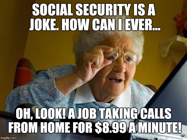 Grandma Finds The Internet | SOCIAL SECURITY IS A JOKE. HOW CAN I EVER... OH, LOOK! A JOB TAKING CALLS FROM HOME FOR $8.99 A MINUTE! | image tagged in memes,grandma finds the internet | made w/ Imgflip meme maker