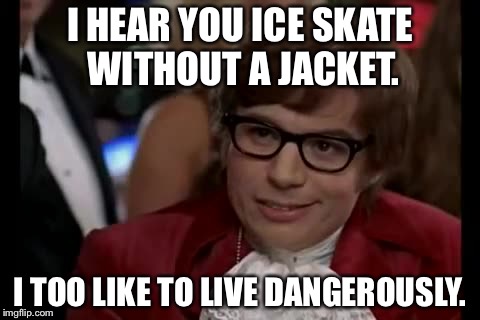 I Too Like To Live Dangerously | I HEAR YOU ICE SKATE WITHOUT A JACKET. I TOO LIKE TO LIVE DANGEROUSLY. | image tagged in memes,i too like to live dangerously | made w/ Imgflip meme maker
