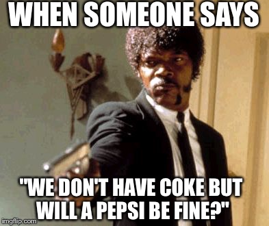 Say That Again I Dare You | WHEN SOMEONE SAYS "WE DON'T HAVE COKE BUT WILL A PEPSI BE FINE?" | image tagged in memes,say that again i dare you | made w/ Imgflip meme maker