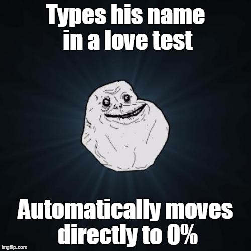 Forever Alone Meme | Types his name in a love test Automatically moves directly to 0% | image tagged in memes,forever alone | made w/ Imgflip meme maker