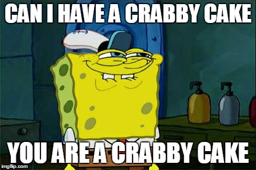 Don't You Squidward | CAN I HAVE A CRABBY CAKE YOU ARE A CRABBY CAKE | image tagged in memes,dont you squidward | made w/ Imgflip meme maker