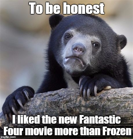 Confession Bear | To be honest I liked the new Fantastic Four movie more than Frozen | image tagged in memes,confession bear | made w/ Imgflip meme maker