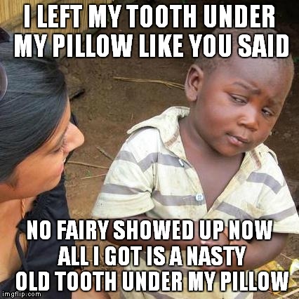 Third World Skeptical Kid | I LEFT MY TOOTH UNDER MY PILLOW LIKE YOU SAID NO FAIRY SHOWED UP NOW ALL I GOT IS A NASTY OLD TOOTH UNDER MY PILLOW | image tagged in memes,third world skeptical kid | made w/ Imgflip meme maker