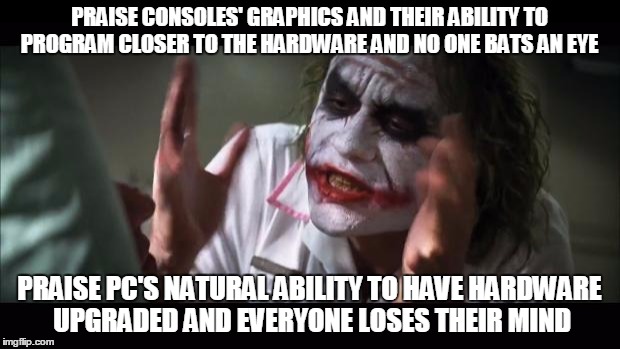 And everybody loses their minds Meme | PRAISE CONSOLES' GRAPHICS AND THEIR ABILITY TO PROGRAM CLOSER TO THE HARDWARE AND NO ONE BATS AN EYE PRAISE PC'S NATURAL ABILITY TO HAVE HAR | image tagged in memes,and everybody loses their minds | made w/ Imgflip meme maker
