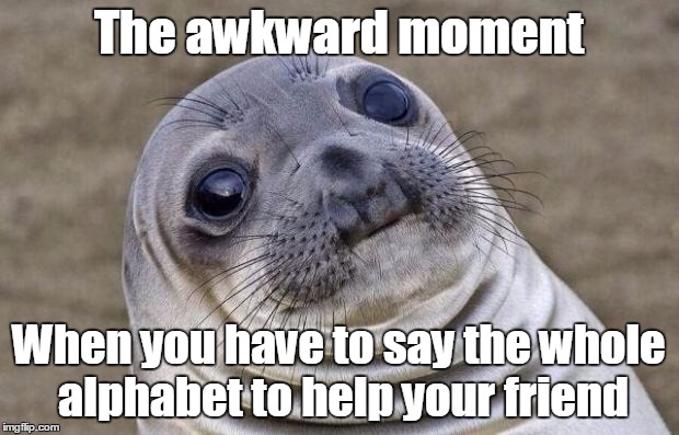 Awkward Moment Sealion | The awkward moment When you have to say the whole alphabet to help your friend | image tagged in memes,awkward moment sealion | made w/ Imgflip meme maker
