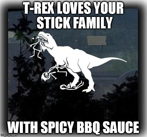 T-REX LOVES YOUR STICK FAMILY WITH SPICY BBQ SAUCE | made w/ Imgflip meme maker
